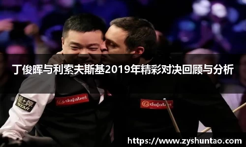 1xbet丁俊晖与利索夫斯基2019年精彩对决回顾与分析